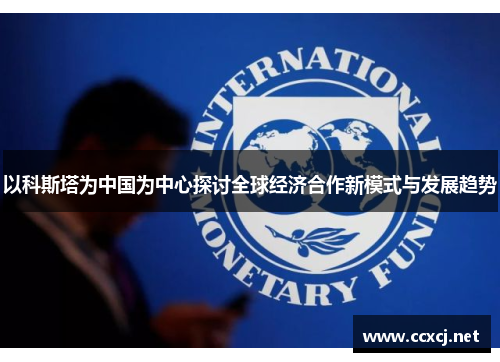 以科斯塔为中国为中心探讨全球经济合作新模式与发展趋势