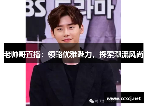 老帅哥直播：领略优雅魅力，探索潮流风尚