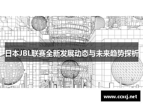 日本JBL联赛全新发展动态与未来趋势探析