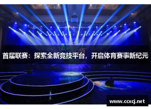 首届联赛:探索全新竞技平台,开启体育赛事新纪元